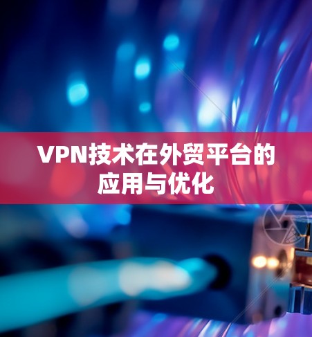 VPN技术在外贸平台的应用与优化