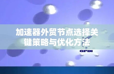 加速器外贸节点选择关键策略与优化方法