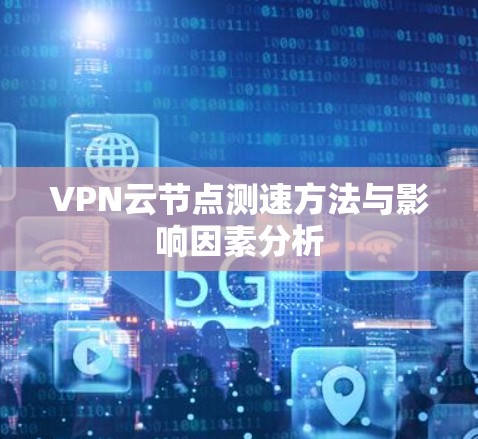 VPN云节点测速方法与影响因素分析