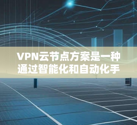 VPN云节点方案是一种通过智能化和自动化手段优化和管理VPN服务器资源的解决方案,旨在提升网络性能、确保安全性、保障稳定性,并降低运维成本。以下是对该方案的详细分析和总结 VPN云节点方案是一种通过智能化和自动化手段优化和管理VPN服务器资源的解决方案,旨在提升网络性能、确保安全性、保障稳定性,并降低运维成本。以下是对该方案的详细分析和总结