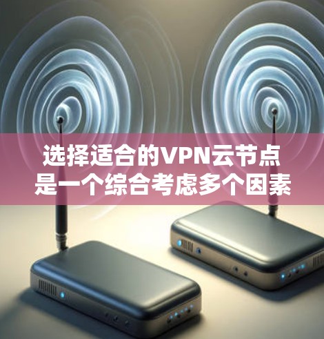 选择适合的VPN云节点是一个综合考虑多个因素的过程。以下是根据您的需求整理出的步骤和建议