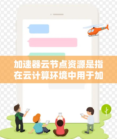 加速器云节点资源是指在云计算环境中用于加速各种计算和数据处理任务的虚拟资源。这些资源通过高性能硬件配置来优化计算、存储和网络性能，从而提升云服务的效率和性能。以下是加速器云节点资源的详细分析