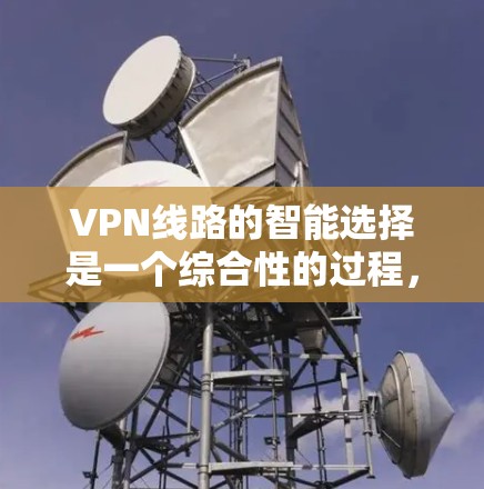 VPN线路的智能选择是一个综合性的过程，涉及多个技术和策略，以确保最佳的连接质量和安全性。以下是对该过程的详细分步解释