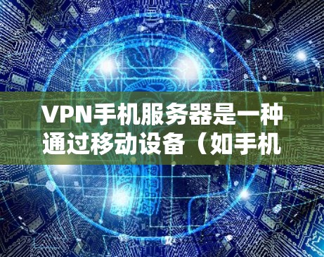 VPN手机服务器是一种通过移动设备（如手机）来建立安全、匿名的互联网连接的技术。它通过将数据加密并通过特定的服务器传输，帮助用户保护隐私、避免监控和访问限制