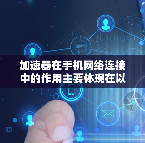 加速器在手机网络连接中的作用主要体现在以下几个方面