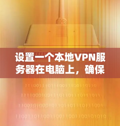 设置一个本地VPN服务器在电脑上，确保安全连接到互联网，可以遵循以下步骤