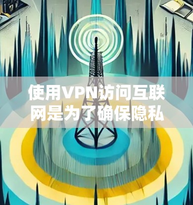 使用VPN访问互联网是为了确保隐私和安全，特别是在公共网络环境下。以下是您需要考虑的步骤和建议