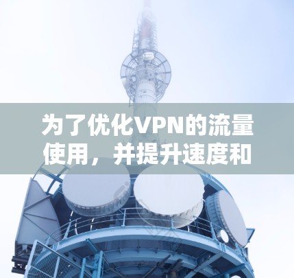 为了优化VPN的流量使用,并提升速度和性能,可以采取以下步骤 为了优化VPN的流量使用,并提升速度和性能,可以采取以下步骤
