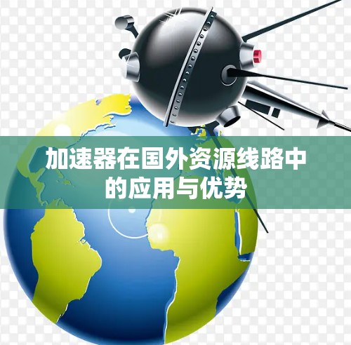 加速器在国外资源线路中的应用与优势
