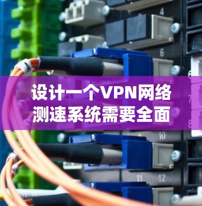 设计一个VPN网络测速系统需要全面考虑各个方面，以确保系统的准确性、可靠性和用户体验。以下是一个结构化的解决方案