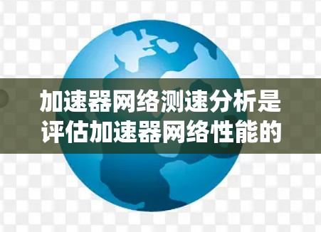 加速器网络测速分析是评估加速器网络性能的重要环节，旨在测量加速器之间或加速器与其他系统之间的数据传输性能。以下是一些常见的加速器网络测速分析方法和工具，供您参考