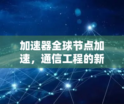 加速器全球节点加速，通信工程的新突破