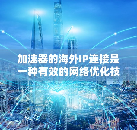 加速器的海外IP连接是一种有效的网络优化技术，特别适用于需要快速访问国际服务器的场景。以下是对加速器海外IP连接的详细分析和总结