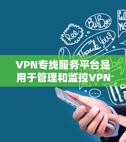 VPN专线服务平台是用于管理和监控VPN服务的综合性管理工具，主要服务于企业和个人的网络安全需求。以下是对该平台的详细分析