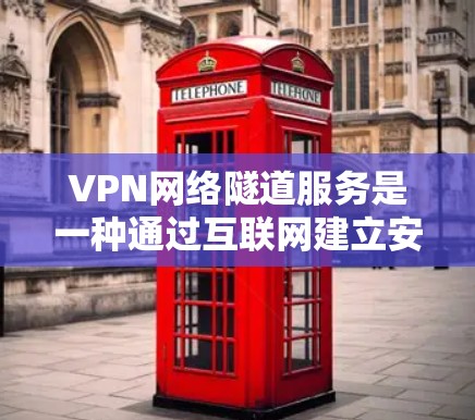 VPN网络隧道服务是一种通过互联网建立安全连接的技术，允许用户访问内部网络，保护数据安全。以下是对VPN网络隧道服务的详细总结