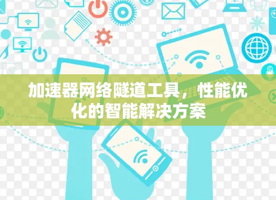 加速器网络隧道工具，性能优化的智能解决方案
