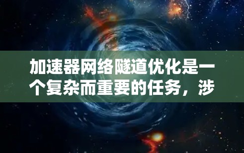 加速器网络隧道优化是一个复杂而重要的任务，涉及多个方面的考虑。以下是对这一问题的分步骤解释和优化策略