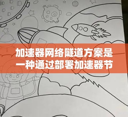 加速器网络隧道方案是一种通过部署加速器节点，利用高效的网络隧道技术来优化数据传输的网络架构设计。以下是对该方案的详细总结