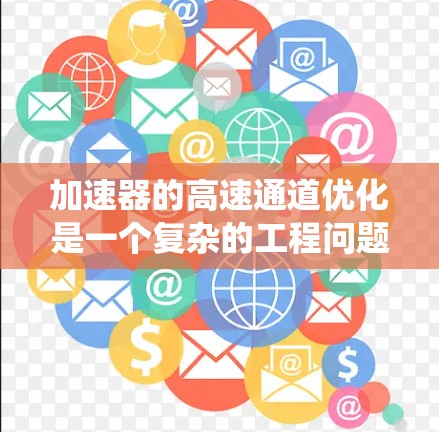 加速器的高速通道优化是一个复杂的工程问题，涉及硬件设计、软件优化和系统架构的多方面考虑。以下是一些常见的优化方向和策略