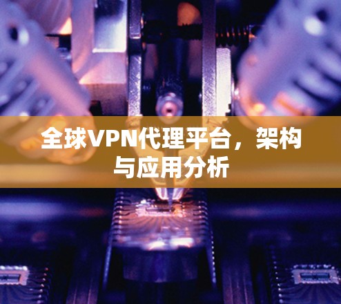 全球VPN代理平台，架构与应用分析