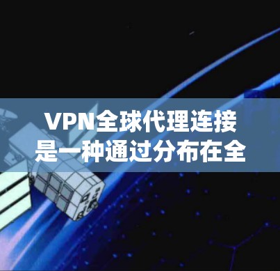 VPN全球代理连接是一种通过分布在全球各地的多台代理服务器提供的网络服务,旨在优化网络性能、绕过访问限制并提升安全性。以下是对VPN全球代理连接的详细分析和总结 VPN全球代理连接是一种通过分布在全球各地的多台代理服务器提供的网络服务,旨在优化网络性能、绕过访问限制并提升安全性。以下是对VPN全球代理连接的详细分析和总结