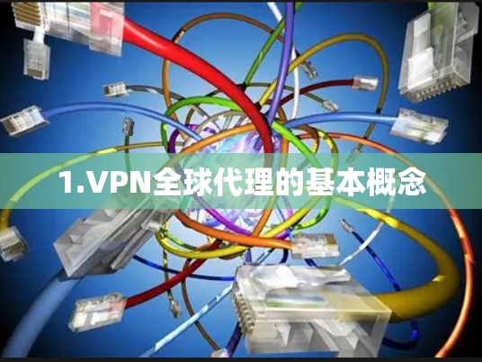 1.VPN全球代理的基本概念 1.VPN全球代理的基本概念