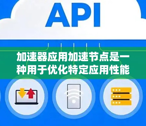 加速器应用加速节点是一种用于优化特定应用性能的技术，通过硬件或软件加速方式，显著提升数据处理效率和系统性能，广泛应用于多个领域。以下是对加速器应用加速节点的详细分析