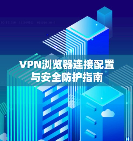 VPN浏览器连接配置与安全防护指南