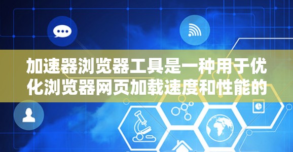 加速器浏览器工具是一种用于优化浏览器网页加载速度和性能的技术，通过多种方法提升资源加载效率。以下是对加速器浏览器工具的详细分析和总结