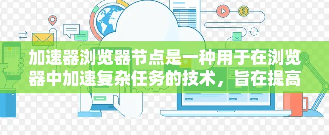 加速器浏览器节点是一种用于在浏览器中加速复杂任务的技术，旨在提高用户体验和性能。以下是对该概念的详细总结