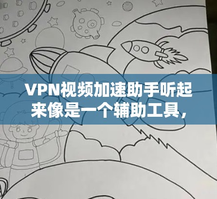 VPN视频加速助手听起来像是一个辅助工具，用于通过VPN来加速视频流的观看或传输速度。以下是一些可能与之相关的信息和建议