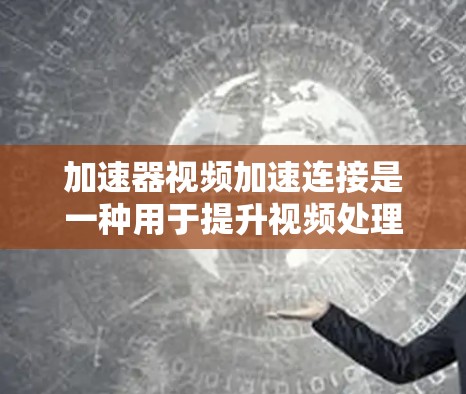 加速器视频加速连接是一种用于提升视频处理效率和播放体验的技术，主要在视频编码、传输和解码过程中发挥作用。以下是对加速器视频加速连接的详细分析