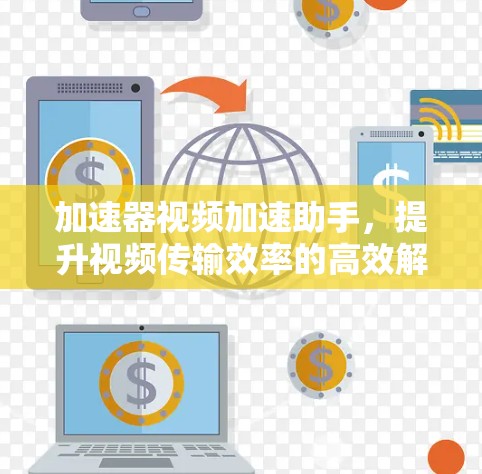 加速器视频加速助手，提升视频传输效率的高效解决方案