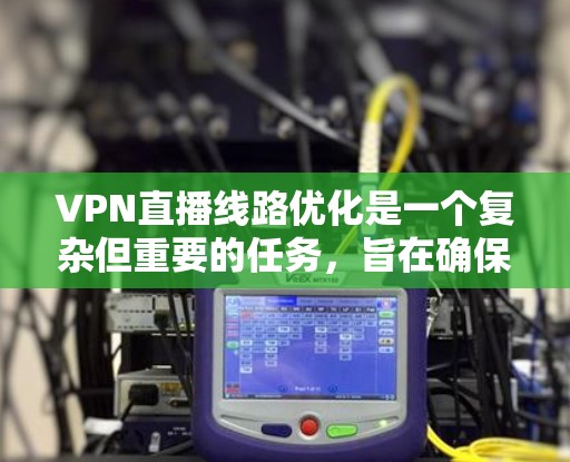 VPN直播线路优化是一个复杂但重要的任务，旨在确保直播视频流通过VPN网络传输更加稳定、高效和安全。以下是一些优化VPN直播线路的关键措施和建议