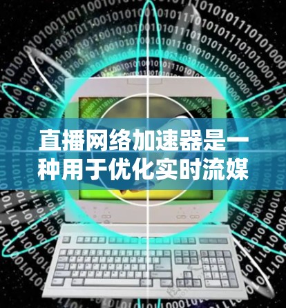 直播网络加速器是一种用于优化实时流媒体传输效率的技术，旨在提高直播内容的流畅性和用户体验。以下是对直播网络加速器的详细分析和总结