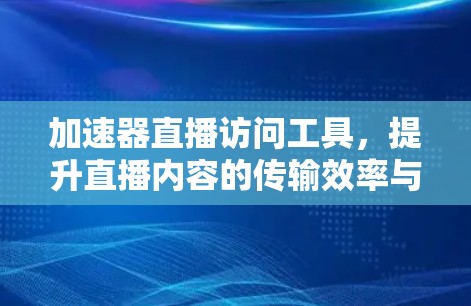 加速器直播访问工具，提升直播内容的传输效率与用户体验