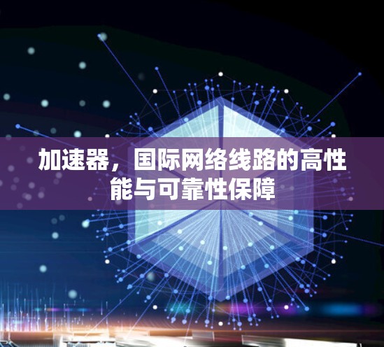 加速器，国际网络线路的高性能与可靠性保障