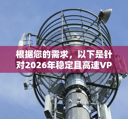 根据您的需求，以下是针对2026年稳定且高速VPN软件的推荐