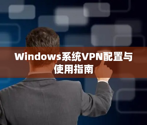 Windows系统VPN配置与使用指南