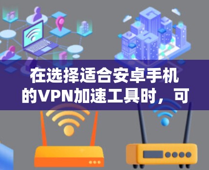在选择适合安卓手机的VPN加速工具时，可以综合考虑以下几个因素