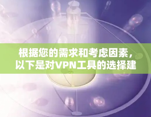 根据您的需求和考虑因素，以下是对VPN工具的选择建议