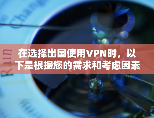在选择出国使用VPN时，以下是根据您的需求和考虑因素后的建议