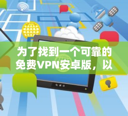 为了找到一个可靠的免费VPN安卓版，以下是一步步的解决方案