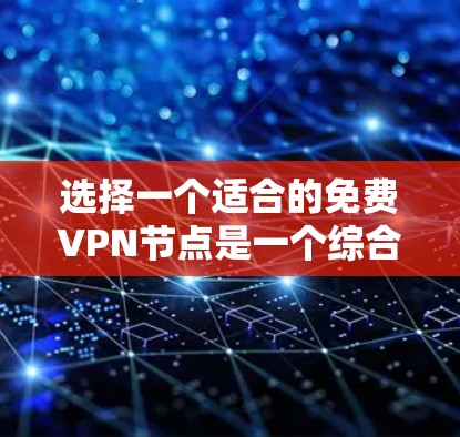 选择一个适合的免费VPN节点是一个综合考量多个因素的过程。以下是根据您的需求和问题整理出的解决方案