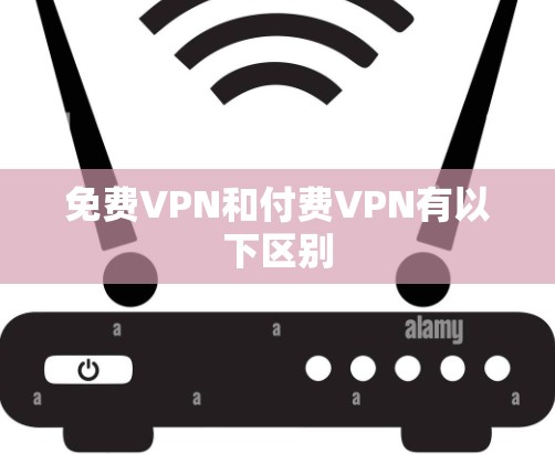 免费VPN和付费VPN有以下区别