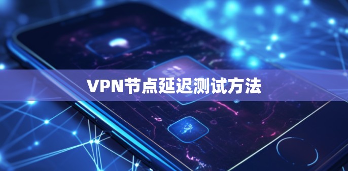 VPN节点延迟测试方法