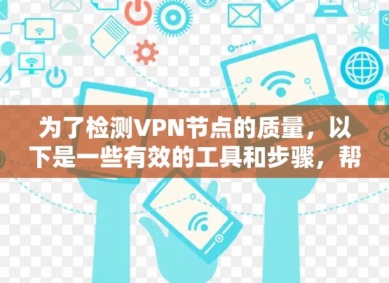 为了检测VPN节点的质量，以下是一些有效的工具和步骤，帮助你评估VPN服务的性能和安全性