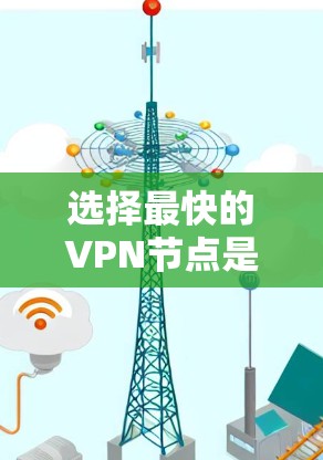 选择最快的VPN节点是一个综合考量多个因素的过程，以确保最佳的网络性能和安全性。以下是分步的指南，帮助您选择最适合的VPN节点