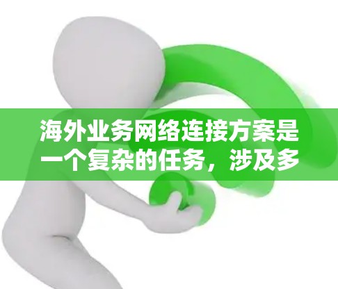 海外业务网络连接方案是一个复杂的任务，涉及多种技术和考量因素。以下是设计海外业务网络连接方案的关键要点和建议