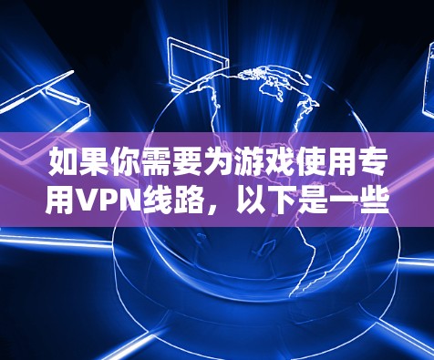 如果你需要为游戏使用专用VPN线路，以下是一些推荐的VPN服务和配置建议